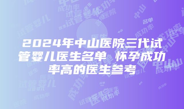 2024年中山医院三代试管婴儿医生名单 怀孕成功率高的医生参考