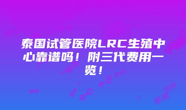 泰国试管医院LRC生殖中心靠谱吗！附三代费用一览！