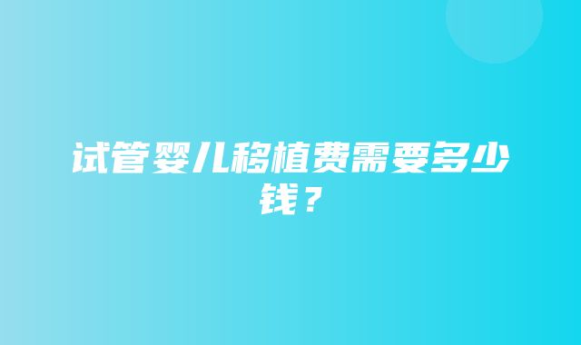 试管婴儿移植费需要多少钱？