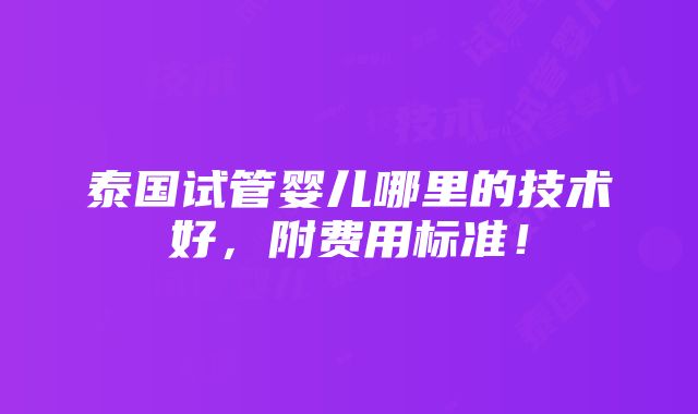 泰国试管婴儿哪里的技术好，附费用标准！