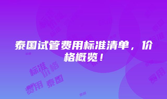 泰国试管费用标准清单，价格概览！