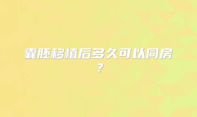 囊胚移植后多久可以同房？