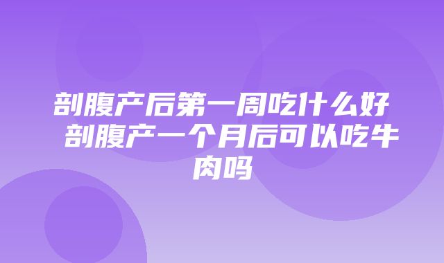 剖腹产后第一周吃什么好 剖腹产一个月后可以吃牛肉吗