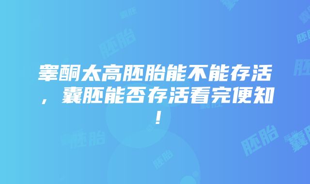 睾酮太高胚胎能不能存活，囊胚能否存活看完便知！