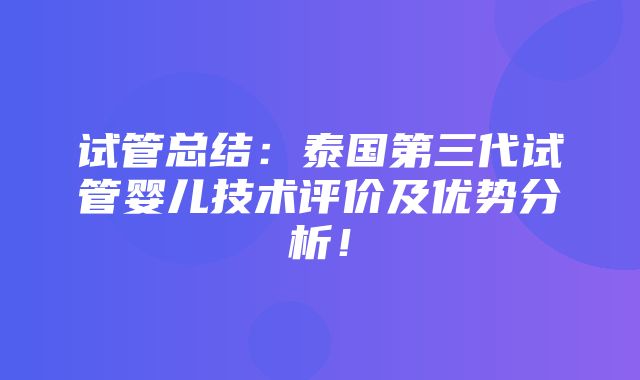 试管总结：泰国第三代试管婴儿技术评价及优势分析！