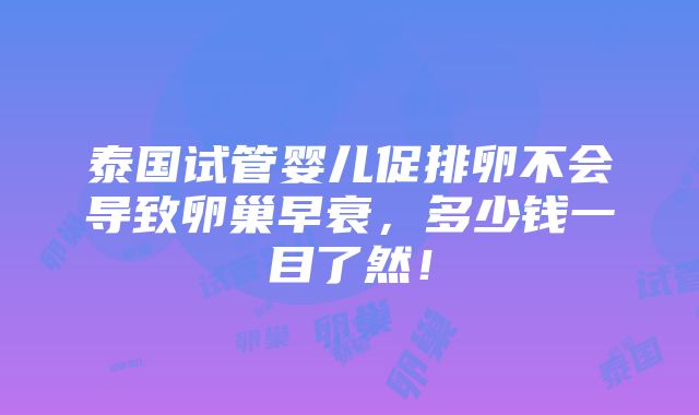 泰国试管婴儿促排卵不会导致卵巢早衰，多少钱一目了然！