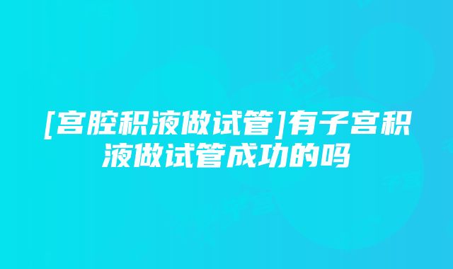 [宫腔积液做试管]有子宫积液做试管成功的吗