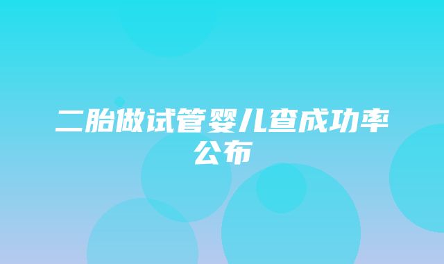 二胎做试管婴儿查成功率公布