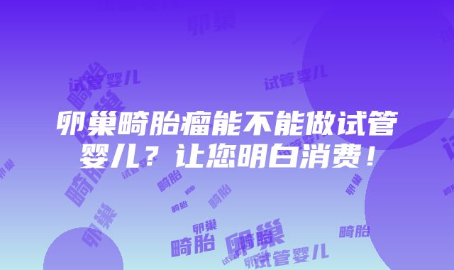 卵巢畸胎瘤能不能做试管婴儿？让您明白消费！