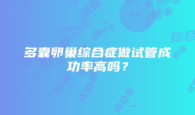 多囊卵巢综合症做试管成功率高吗？