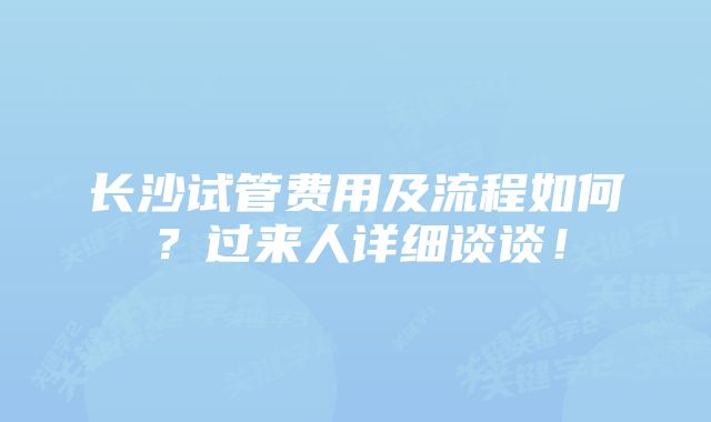 长沙试管费用及流程如何？过来人详细谈谈！