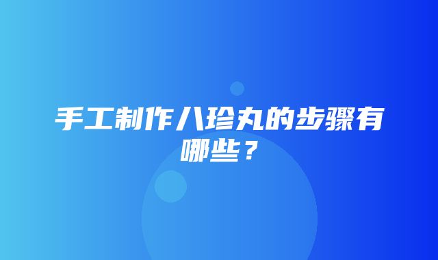 手工制作八珍丸的步骤有哪些？