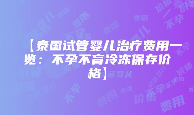 【泰国试管婴儿治疗费用一览：不孕不育冷冻保存价格】