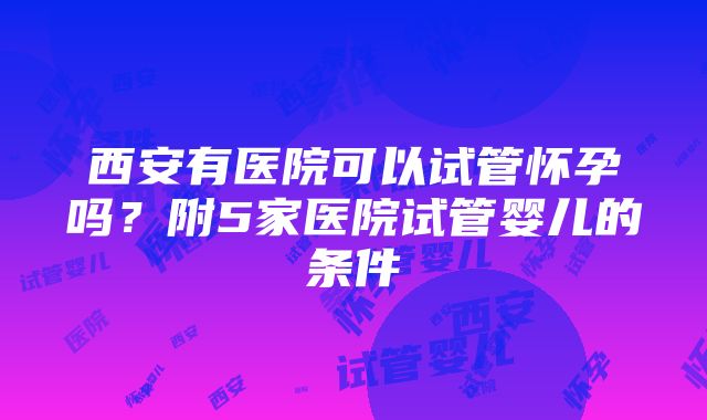 西安有医院可以试管怀孕吗？附5家医院试管婴儿的条件