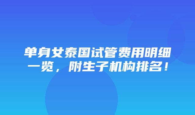 单身女泰国试管费用明细一览，附生子机构排名！