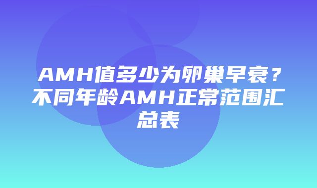 AMH值多少为卵巢早衰？不同年龄AMH正常范围汇总表