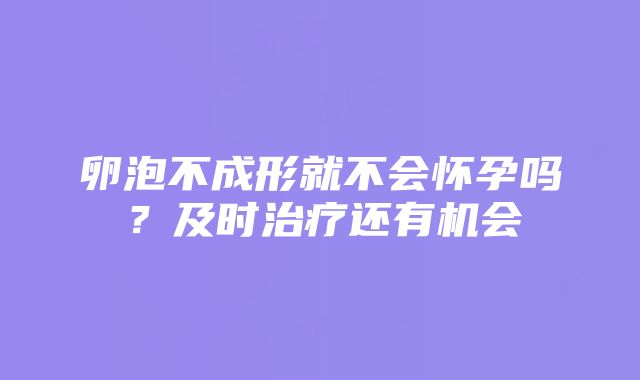 卵泡不成形就不会怀孕吗？及时治疗还有机会