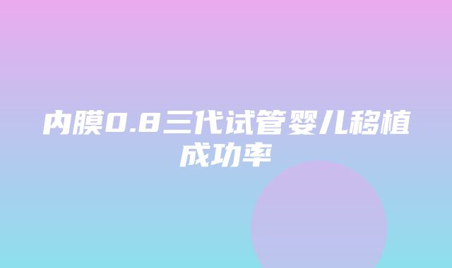 内膜0.8三代试管婴儿移植成功率