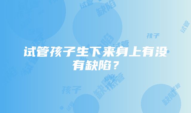 试管孩子生下来身上有没有缺陷？