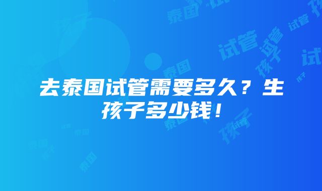 去泰国试管需要多久？生孩子多少钱！