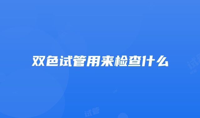 双色试管用来检查什么