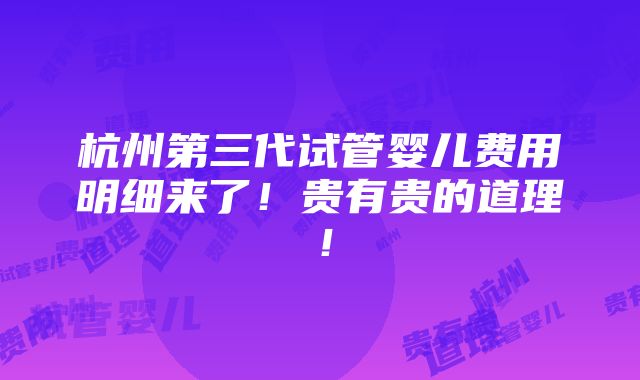 杭州第三代试管婴儿费用明细来了！贵有贵的道理！