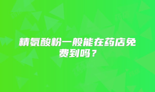 精氨酸粉一般能在药店免费到吗？