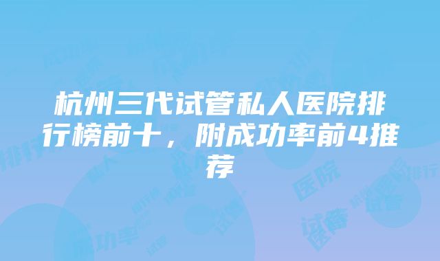 杭州三代试管私人医院排行榜前十，附成功率前4推荐