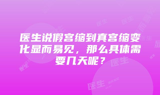 医生说假宫缩到真宫缩变化显而易见，那么具体需要几天呢？