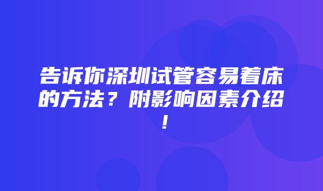 告诉你深圳试管容易着床的方法？附影响因素介绍！