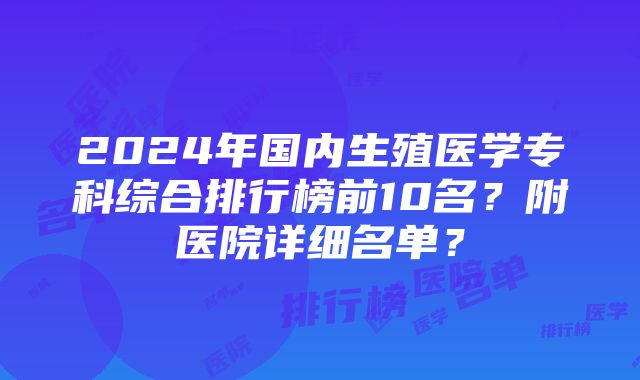 2024年国内生殖医学专科综合排行榜前10名？附医院详细名单？