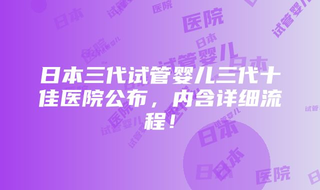 日本三代试管婴儿三代十佳医院公布，内含详细流程！