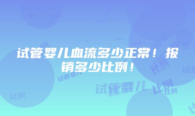 试管婴儿血流多少正常！报销多少比例！