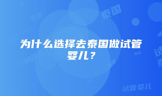 为什么选择去泰国做试管婴儿？