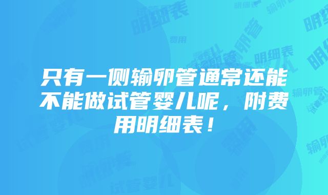 只有一侧输卵管通常还能不能做试管婴儿呢，附费用明细表！