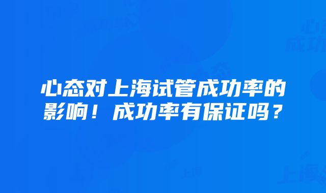 心态对上海试管成功率的影响！成功率有保证吗？