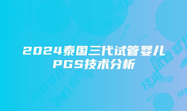 2024泰国三代试管婴儿PGS技术分析