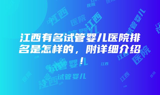 江西有名试管婴儿医院排名是怎样的，附详细介绍！