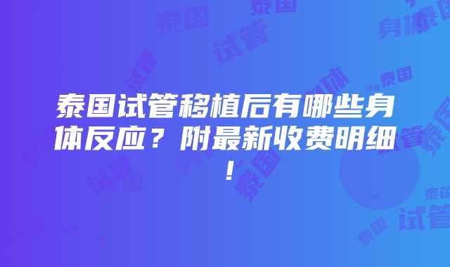 泰国试管移植后有哪些身体反应？附最新收费明细！