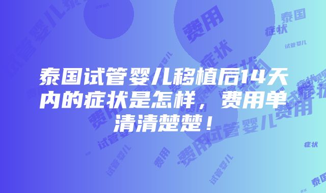 泰国试管婴儿移植后14天内的症状是怎样，费用单清清楚楚！