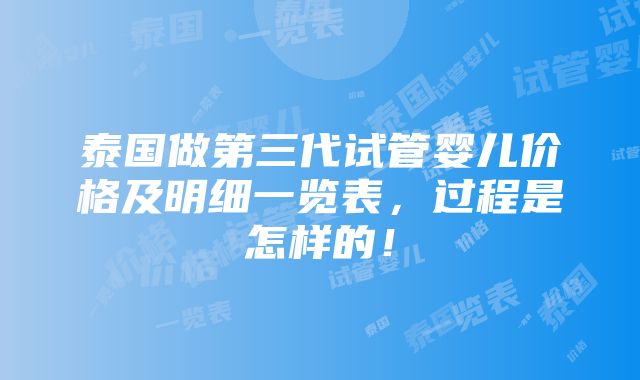 泰国做第三代试管婴儿价格及明细一览表，过程是怎样的！