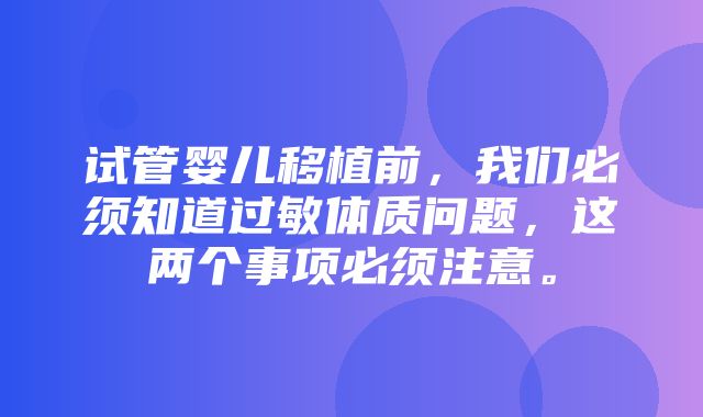 试管婴儿移植前，我们必须知道过敏体质问题，这两个事项必须注意。