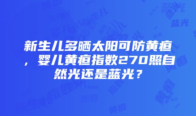 新生儿多晒太阳可防黄疸，婴儿黄疸指数270照自然光还是蓝光？