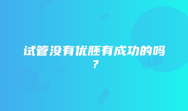 试管没有优胚有成功的吗？