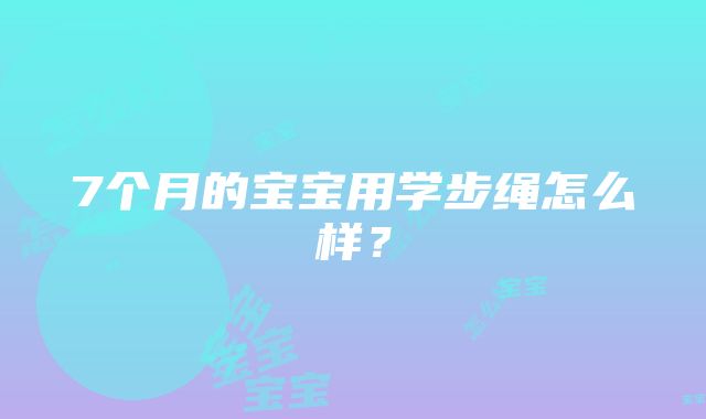 7个月的宝宝用学步绳怎么样？