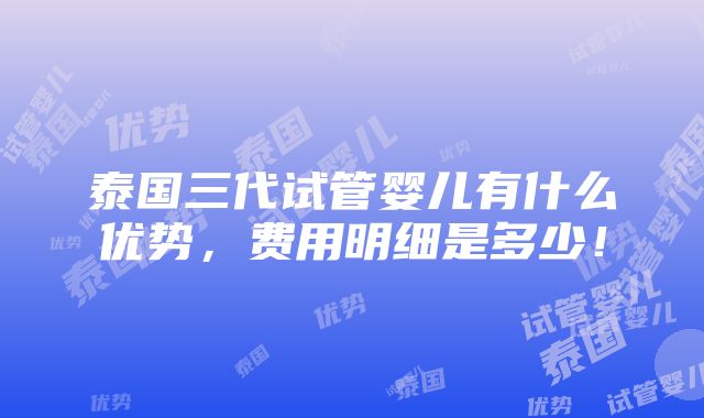 泰国三代试管婴儿有什么优势，费用明细是多少！