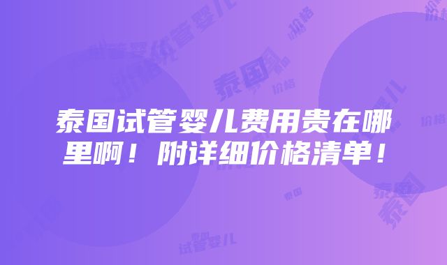 泰国试管婴儿费用贵在哪里啊！附详细价格清单！