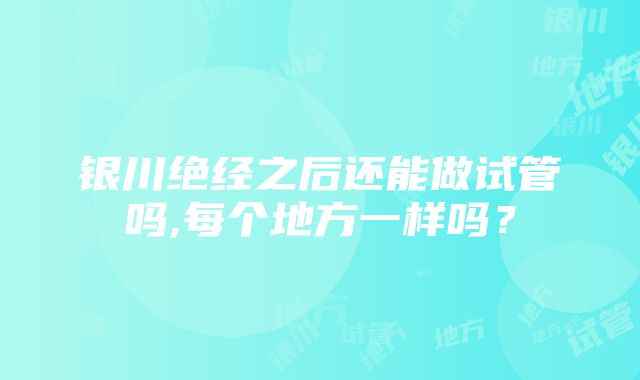 银川绝经之后还能做试管吗,每个地方一样吗？