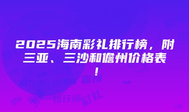 2025海南彩礼排行榜，附三亚、三沙和儋州价格表！