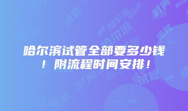 哈尔滨试管全部要多少钱！附流程时间安排！